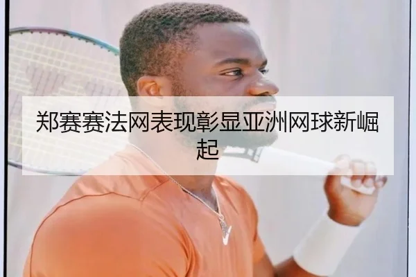 郑赛赛法网表现彰显亚洲网球新崛起