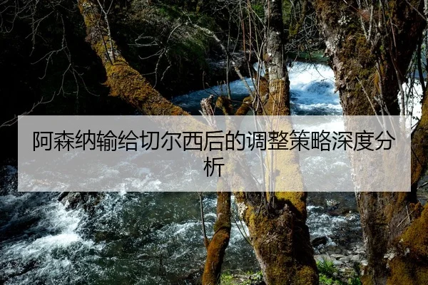 阿森纳输给切尔西后的调整策略深度分析