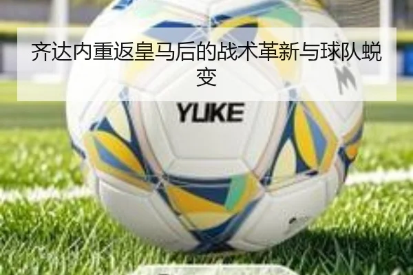 齐达内重返皇马后的战术革新与球队蜕变